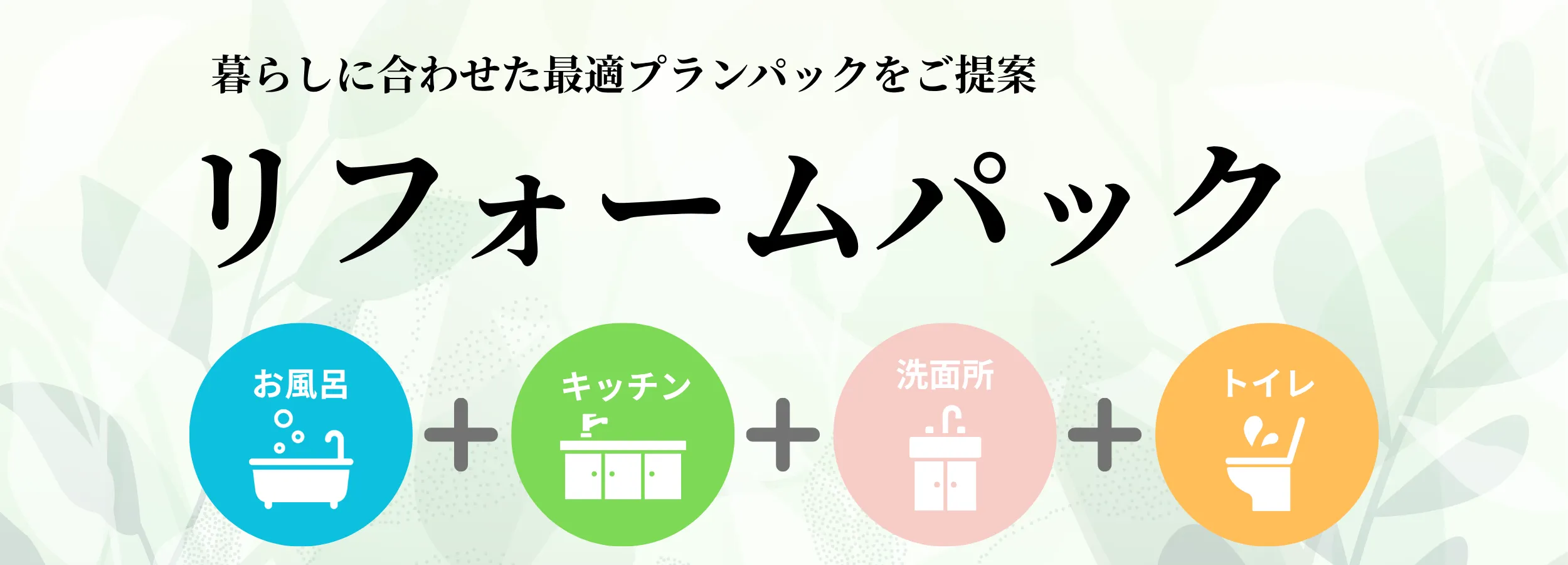 暮らしに合わせた最適プランパックをご提案 リフォームパック